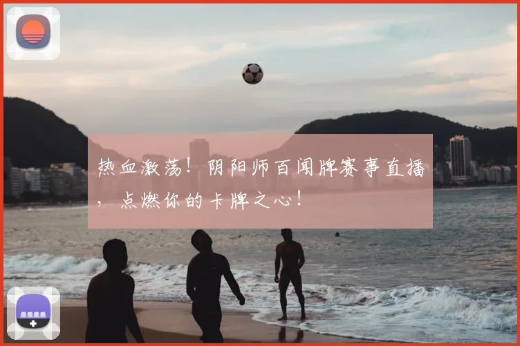 热血激荡!阴阳师百闻牌赛事直播,点燃你的卡牌之心!