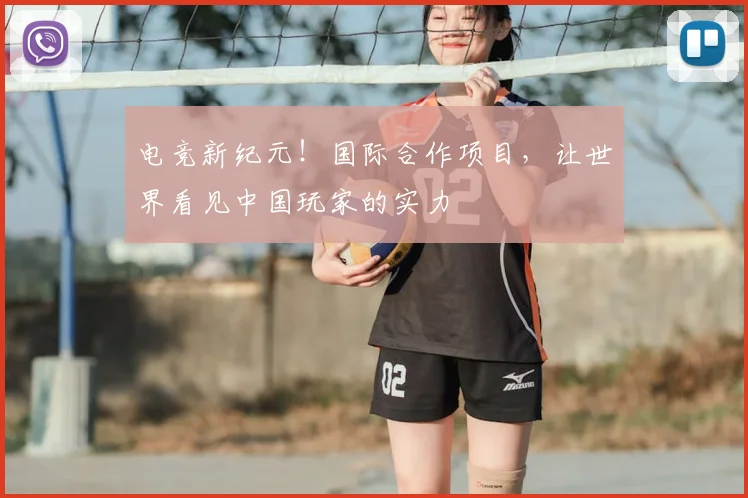 电竞新纪元！国际合作项目，让世界看见中国玩家的实力
