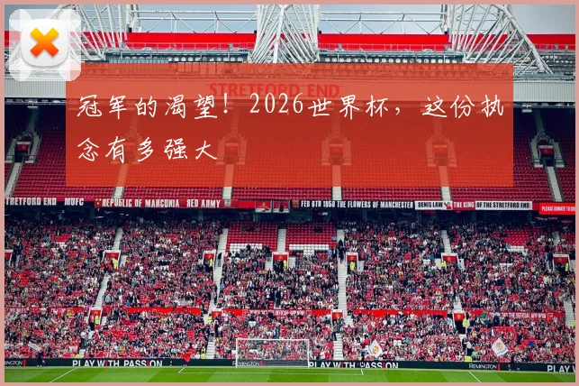 冠军的渴望！2026世界杯，这份执念有多强大