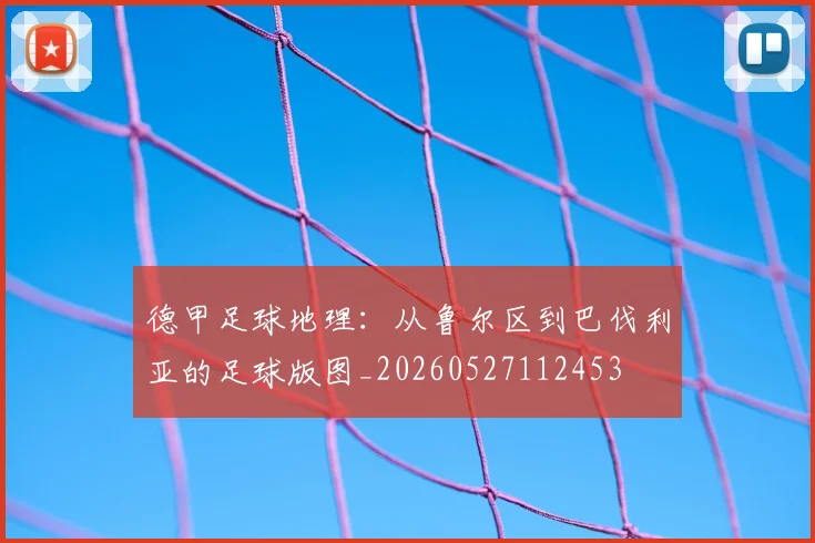 德甲足球地理：从鲁尔区到巴伐利亚的足球版图_20260527112453