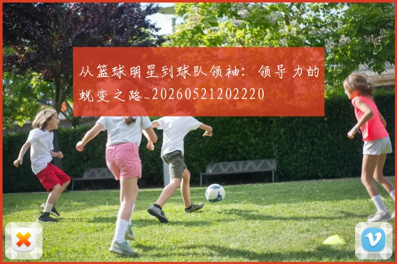 从篮球明星到球队领袖：领导力的蜕变之路_20260521202220