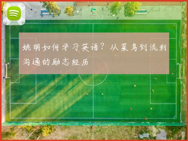 姚明如何学习英语？从菜鸟到流利沟通的励志经历