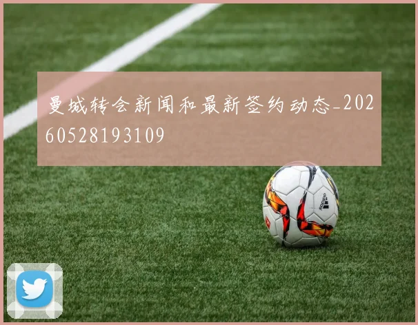 曼城转会新闻和最新签约动态_20260528193109