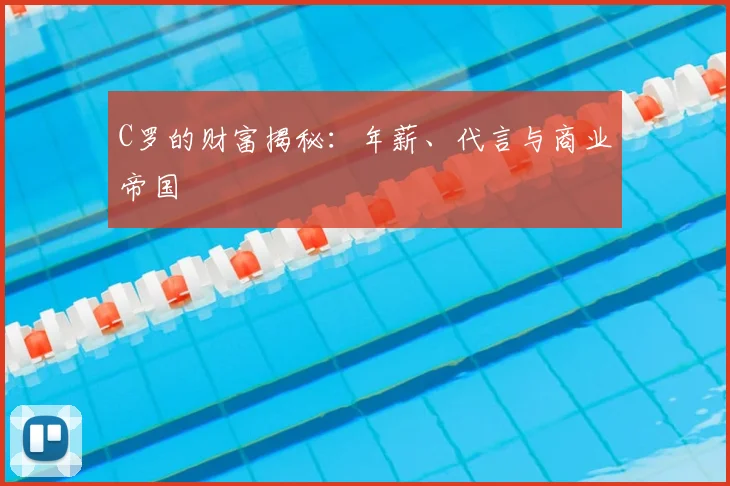 C罗的财富揭秘：年薪、代言与商业帝国