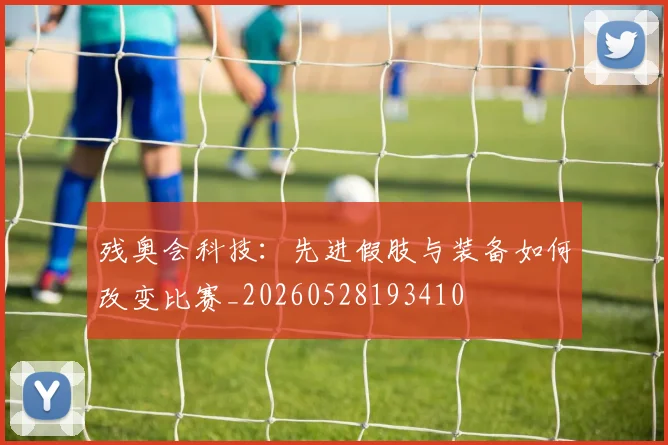 残奥会科技：先进假肢与装备如何改变比赛_20260528193410