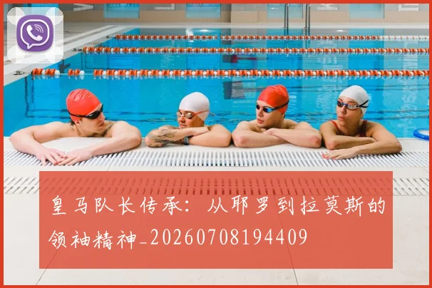 皇马队长传承:从耶罗到拉莫斯的领袖精神_20260708194409