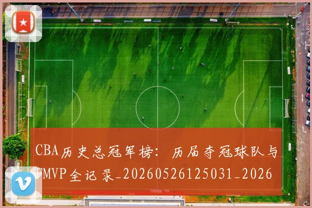 CBA历史总冠军榜：历届夺冠球队与FMVP全记录_20260526125031_20260701210349