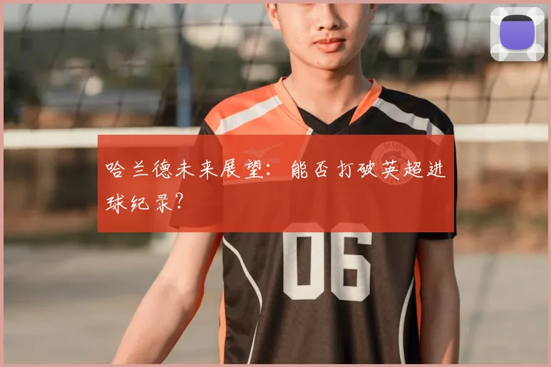 哈兰德未来展望：能否打破英超进球纪录？