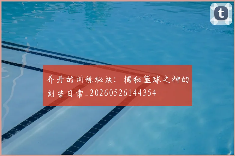 乔丹的训练秘诀：揭秘篮球之神的刻苦日常_20260526144354