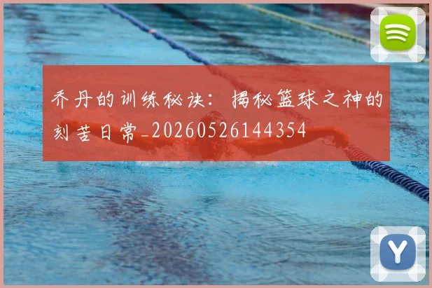 乔丹的训练秘诀：揭秘篮球之神的刻苦日常_20260526144354