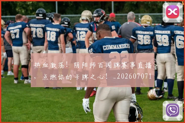 热血激荡!阴阳师百闻牌赛事直播,点燃你的卡牌之心!_20260707155110_20260803133659