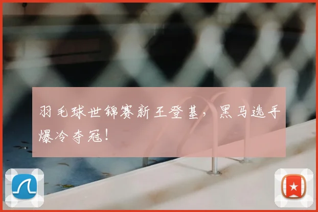 羽毛球世锦赛新王登基，黑马选手爆冷夺冠！