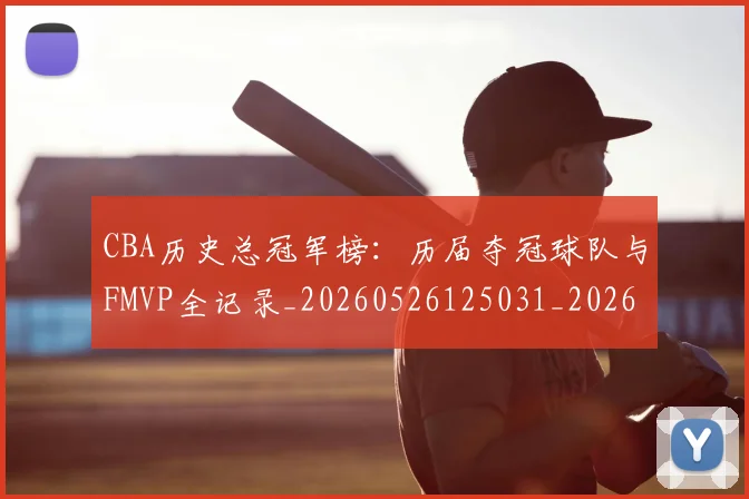 CBA历史总冠军榜：历届夺冠球队与FMVP全记录_20260526125031_20260701210349