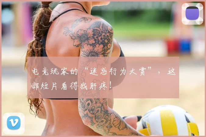 电竞玩家的“迷惑行为大赏”，这部短片看得我肝疼！