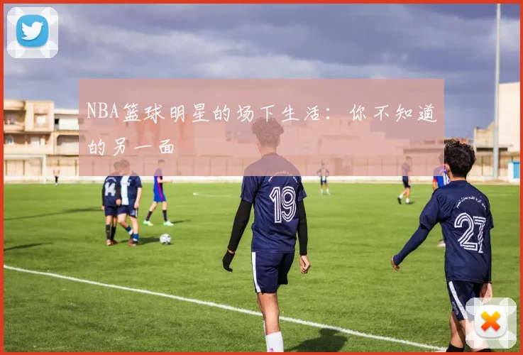 NBA篮球明星的场下生活:你不知道的另一面