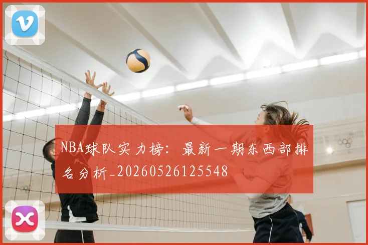 NBA球队实力榜：最新一期东西部排名分析_20260526125548