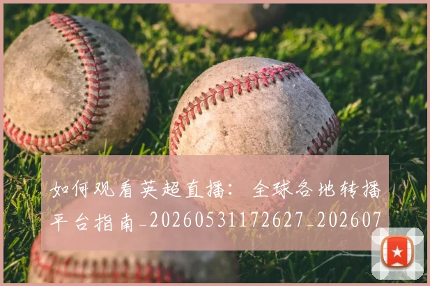 如何观看英超直播：全球各地转播平台指南_20260531172627_20260703230901