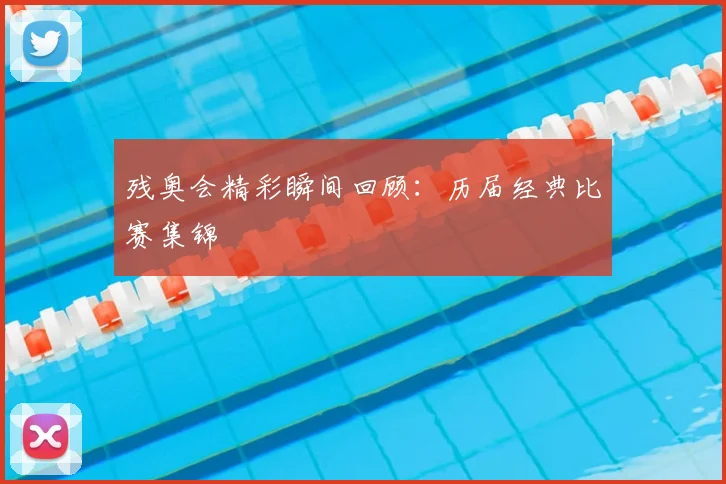 残奥会精彩瞬间回顾：历届经典比赛集锦