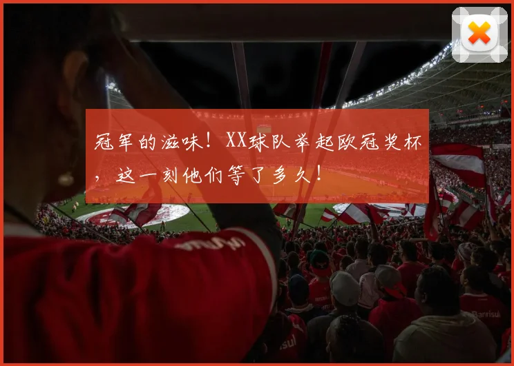 冠军的滋味！XX球队举起欧冠奖杯，这一刻他们等了多久！