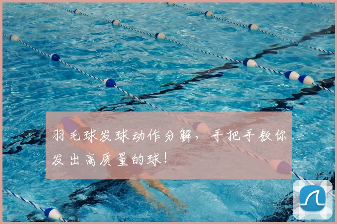 羽毛球发球动作分解，手把手教你发出高质量的球！