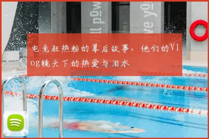 电竞狂热粉的幕后故事，他们的Vlog镜头下的热爱与泪水