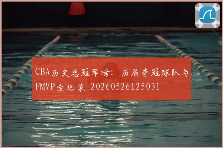 CBA历史总冠军榜：历届夺冠球队与FMVP全记录_20260526125031