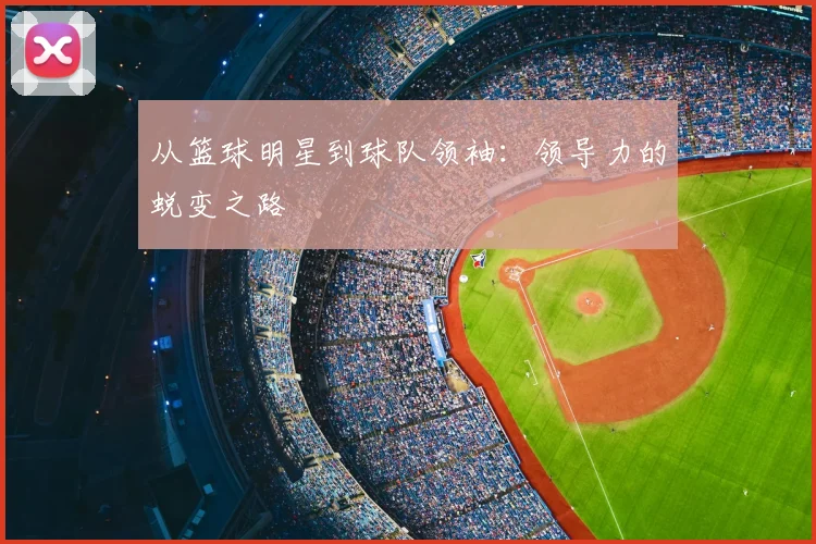 从篮球明星到球队领袖：领导力的蜕变之路