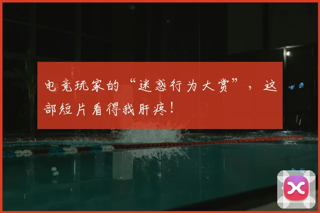 电竞玩家的“迷惑行为大赏”，这部短片看得我肝疼！