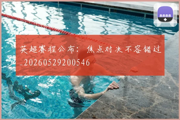 英超赛程公布：焦点对决不容错过_20260529200546