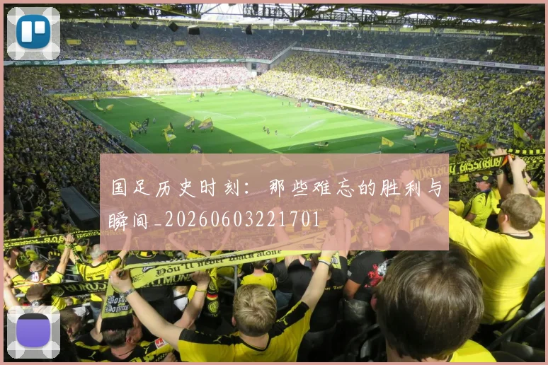 国足历史时刻：那些难忘的胜利与瞬间_20260603221701