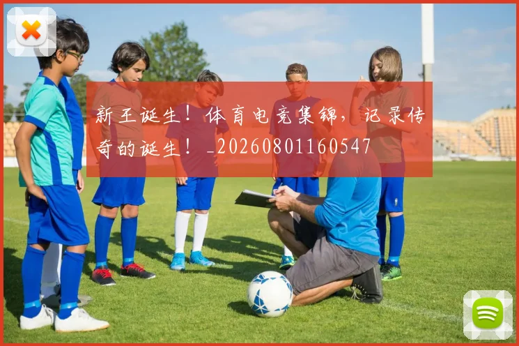 新王诞生！体育电竞集锦，记录传奇的诞生！_20260801160547