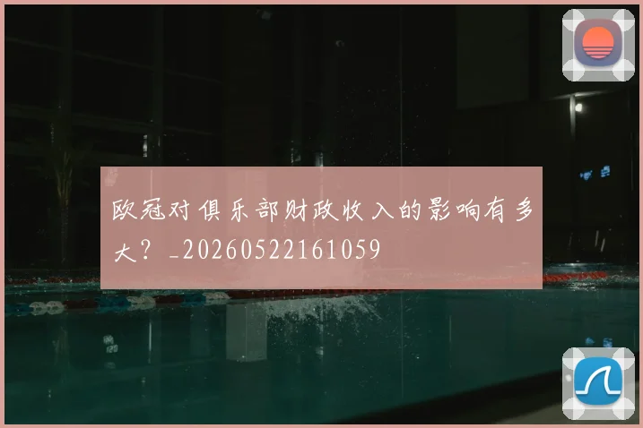 欧冠对俱乐部财政收入的影响有多大？_20260522161059