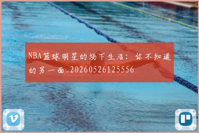 NBA篮球明星的场下生活：你不知道的另一面_20260526125556